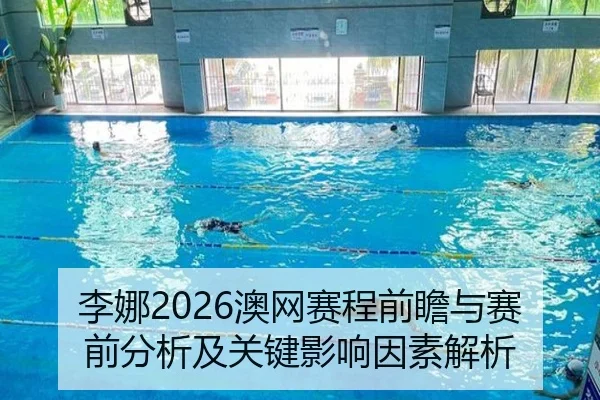 李娜2026澳网赛程前瞻与赛前分析及关键影响因素解析