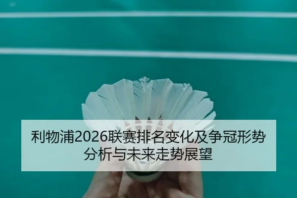 利物浦2026联赛排名变化及争冠形势分析与未来走势展望