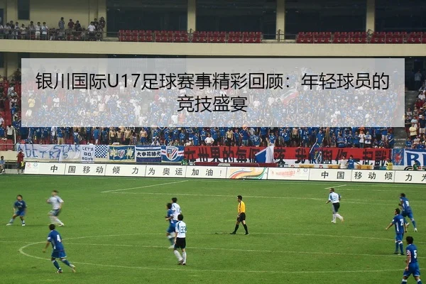 银川国际U17足球赛事精彩回顾：年轻球员的竞技盛宴