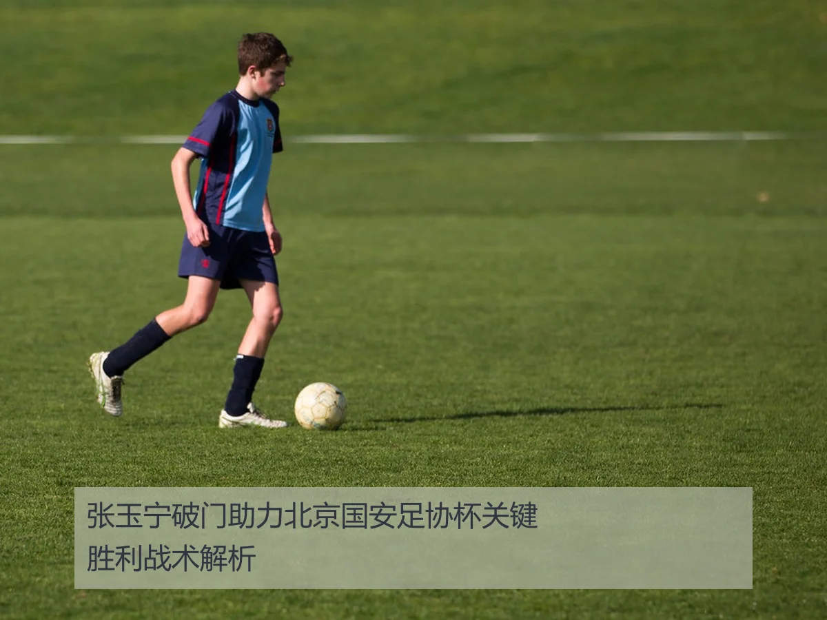 张玉宁破门助力北京国安足协杯关键胜利战术解析