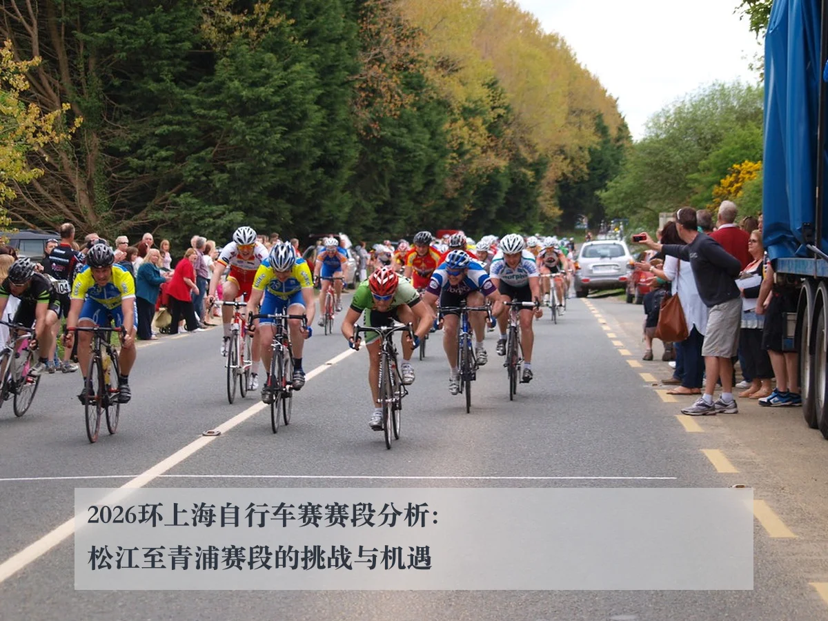 2026环上海自行车赛赛段分析：松江至青浦赛段的挑战与机遇